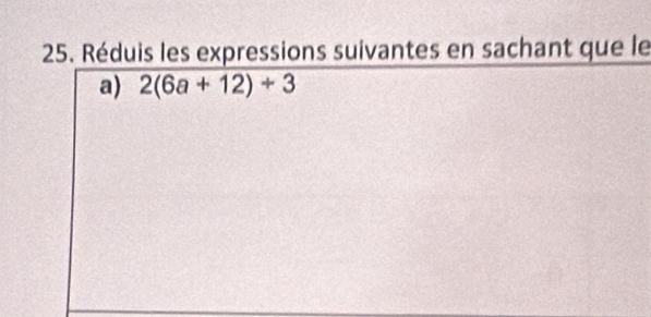 Réduis les expressions suivantes en sachant que le 
a) 2(6a+12)/ 3