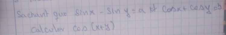 Sachant guo sin x-sin y=a cos x+cos y=b
calevler cos (x+y)