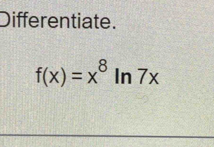 Differentiate.
f(x)=x^8ln 7x