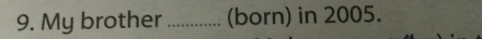 My brother _(born) in 2005.
