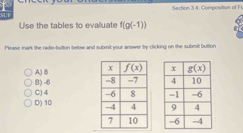 y- a
Section 3.4: Composition of Fu
SUF
Use the tables to evaluate f(g(-1))
Please mark the radio-button below and submit your answer by clicking on the submit button
A) 8

B) -6
C) 4
D) 10