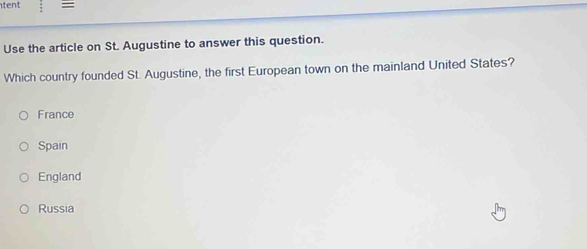 tent 
Use the article on St. Augustine to answer this question.
Which country founded St. Augustine, the first European town on the mainland United States?
France
Spain
England
Russia