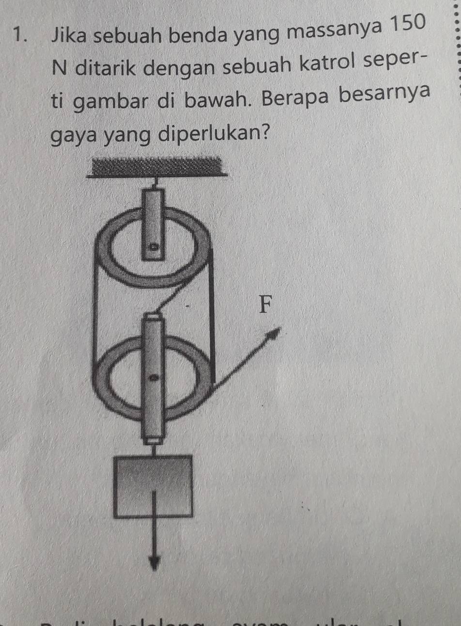 Jika sebuah benda yang massanya 150
N ditarik dengan sebuah katrol seper- 
ti gambar di bawah. Berapa besarnya 
gaya yang diperlukan?