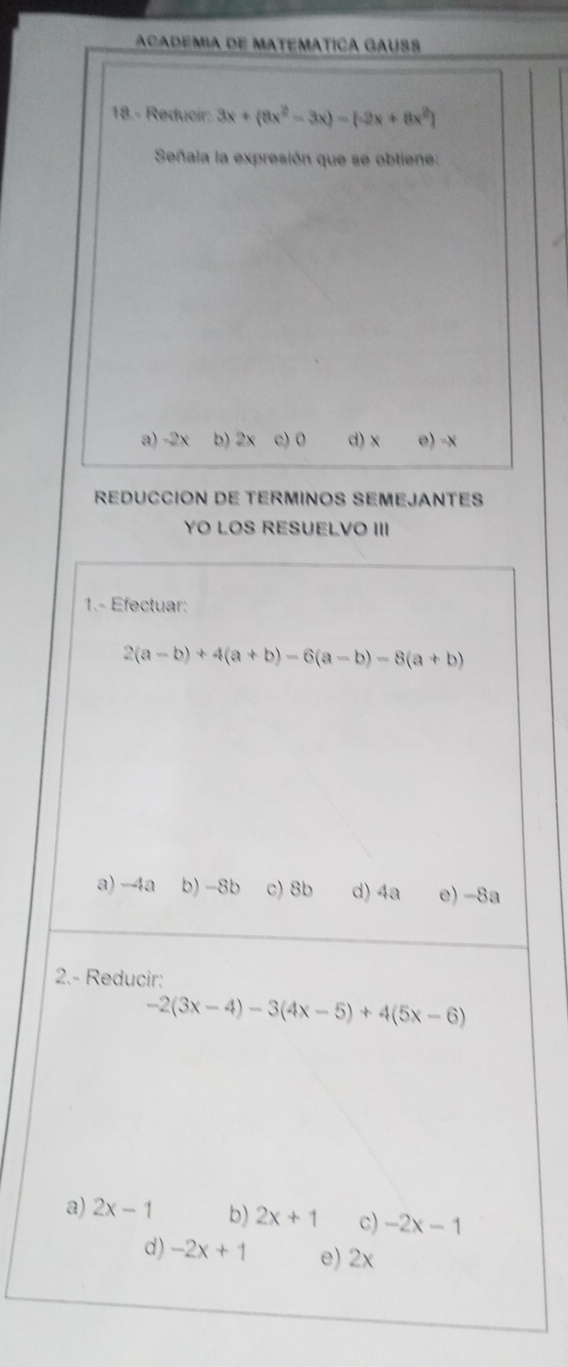 ACADEMIA DE MATEMÁTICA GAUSS
18.- Reducir: 3x+(8x^2-3x)=(-2x+8x^2)
Señala la expresión que se obtiene:
a) -2x b) 2x c) 0 d) x e) -x
REDUCCION DE TERMINOS SEMEJANTES
YO LOS RESUELVO III