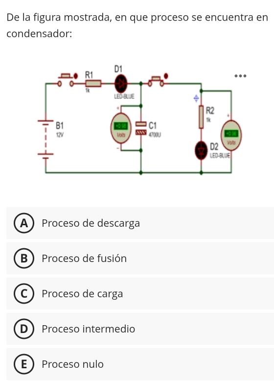 De la figura mostrada, en que proceso se encuentra en
condensador:
A Proceso de descarga
B ) Proceso de fusión
C  Proceso de carga
D Proceso intermedio
E Proceso nulo