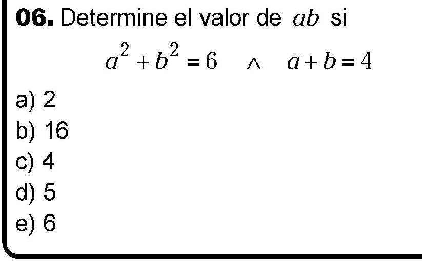 Determine el valor de äb si
a^2+b^2=6 ^ a+b=4
a) 2
b) 16
c) 4
d) 5
e) 6