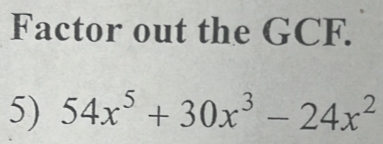 Factor out the GCF. 
5) 54x^5+30x^3-24x^2