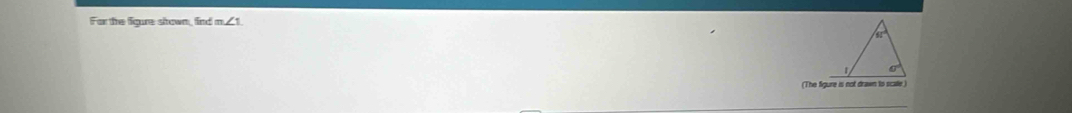 For the figure shown, find m∠ 1
(The figure is not drawn to scalle )
_