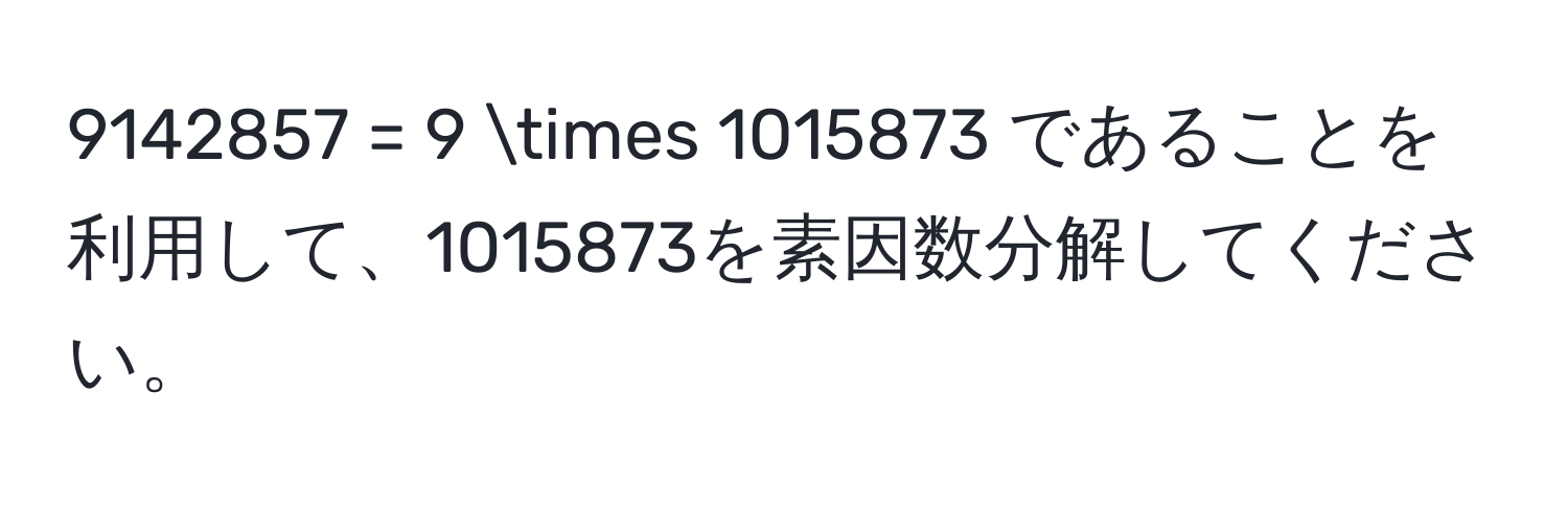 9142857 = 9 * 1015873 であることを利用して、1015873を素因数分解してください。