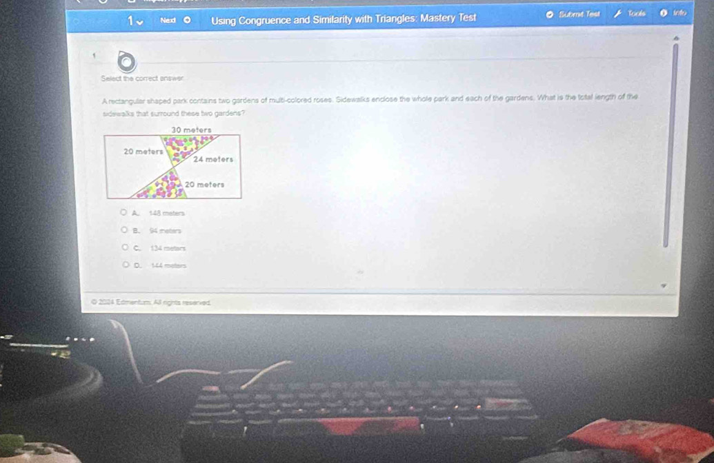 Nex Using Congruence and Similarity with Triangles: Mastery Test Submt Test
Select the correct answer
A rectangular shaped park contains two gardens of multi-colored roses. Sidewalks enclose the whole park and each of the gardens. What is the total length of the
sidswalks that surround these two gardens?
A. 148 maters
B. 94 meters
C. 134 metars
D. 144 meters
O 2024 Edmentum. Al rights reserved.