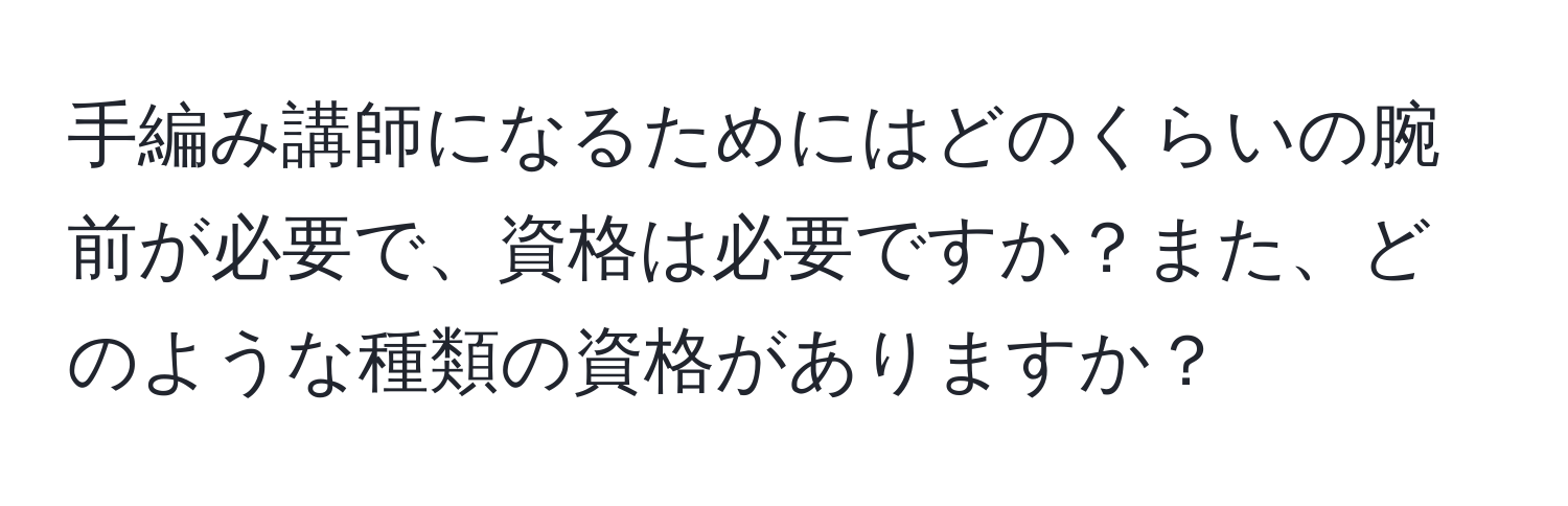 手編み講師になるためにはどのくらいの腕前が必要で、資格は必要ですか？また、どのような種類の資格がありますか？