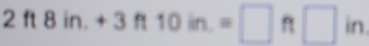 2ft8in.+3ft10in.=□ ft□ in