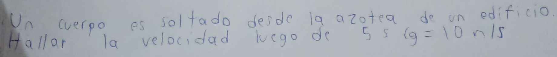 Un (verpo es soltado desde la azotea do on edificio. 
Hallar la velocidad luego de 5s1g=10n/s