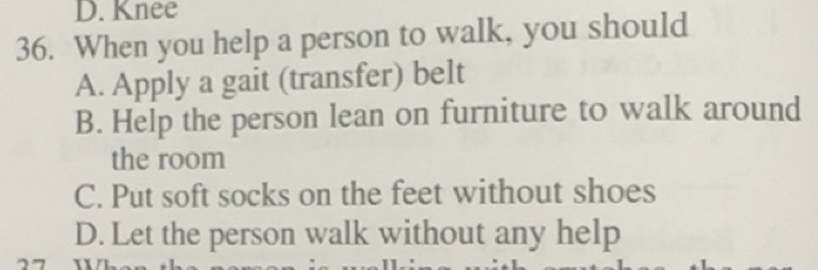 Solved: Knee 36. When you help a person to walk, you should A. Apply a ...