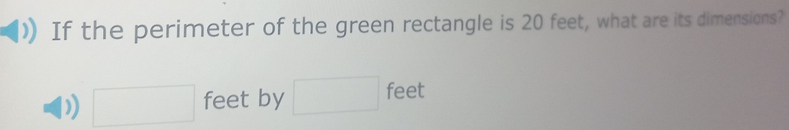 If the perimeter of the green rectangle is 20 feet, what are its dimensions? 
) □ feet by □ feet