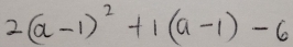 2(a-1)^2+1(a-1)-6