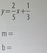 y= 2/5 x+ 1/3 
m=
b=