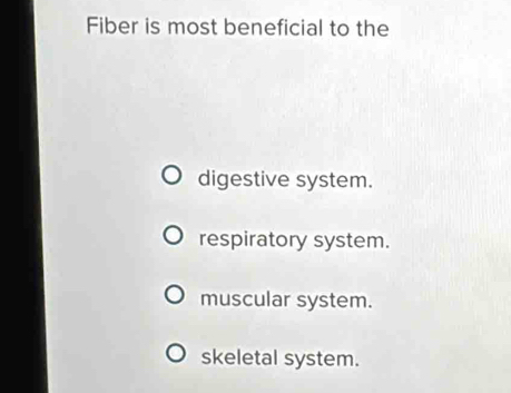 Fiber is most beneficial to the
digestive system.
respiratory system.
muscular system.
skeletal system.