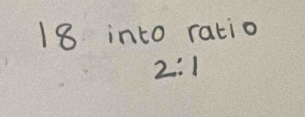 into ratio
2:1