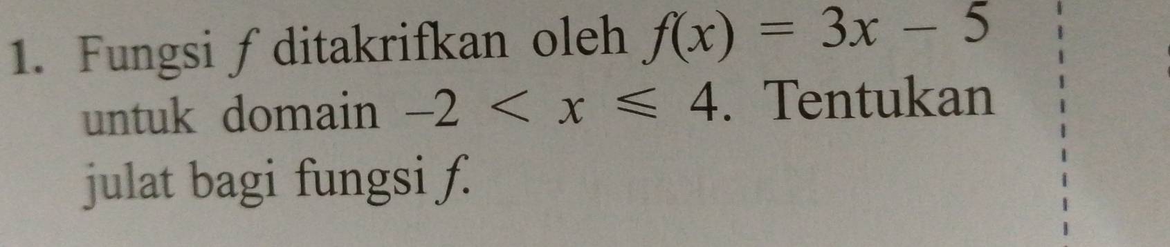 Fungsi ∫ditakrifkan oleh f(x)=3x-5
untuk domain -2 . Tentukan 
julat bagi fungsi f.