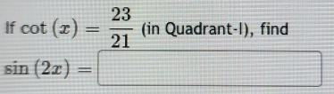 If cot (x)= 23/21 (inQuadrant-l) , find
sin (2x)=□