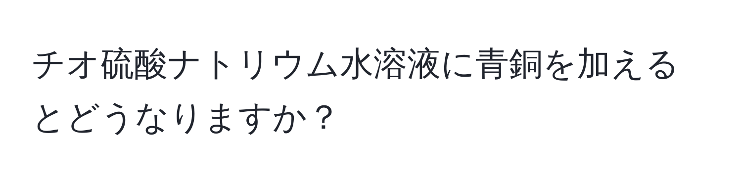 チオ硫酸ナトリウム水溶液に青銅を加えるとどうなりますか？