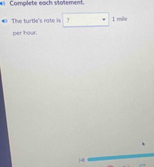 Complete each statement. 
The turtle's rate is ? 1 mile
per hour. 
|4