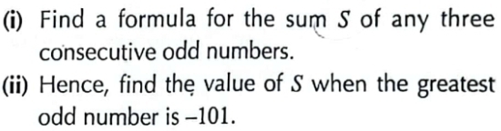 Find a formula for the sum S of any three 
consecutive odd numbers. 
(ii) Hence, find the value of S when the greatest 
odd number is -101.