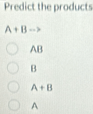 Predict the products
A+Bto
AB
B
A+B
A