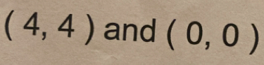 (4,4) and (0,0)