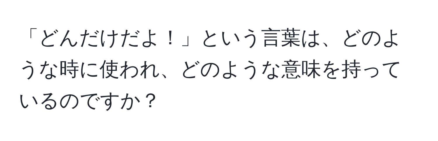 「どんだけだよ！」という言葉は、どのような時に使われ、どのような意味を持っているのですか？