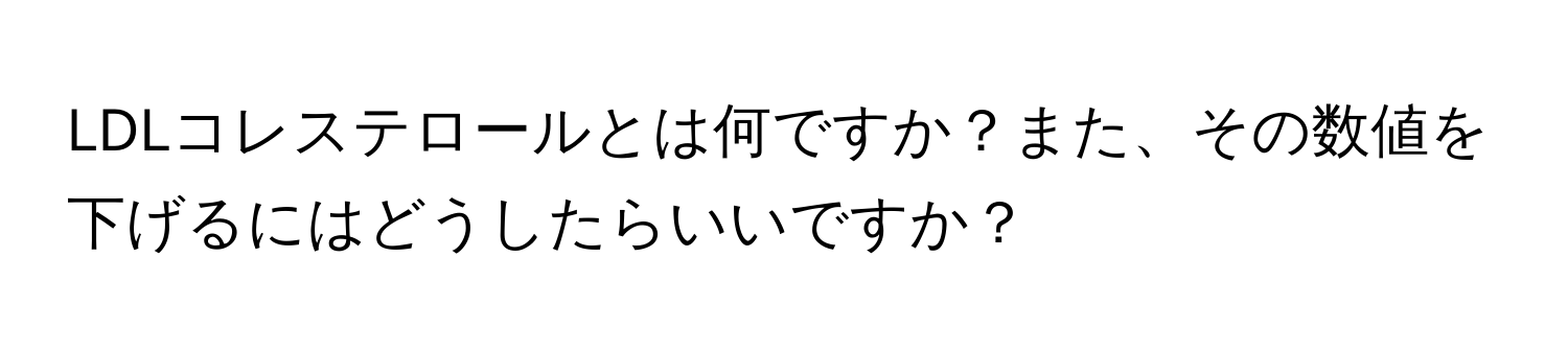 LDLコレステロールとは何ですか？また、その数値を下げるにはどうしたらいいですか？