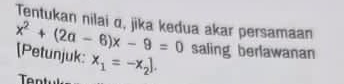 Tentukan nilai α, jika kedua akar persamaan
x^2+(2a-6)x-9=0 [Petunjuk: x_1=-x_2]. saling berlawanan 
nt