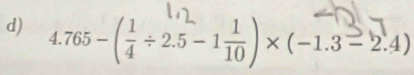 4.765-( 1/4 / 2.5-1 1/10 )* (-1.3-2.4)