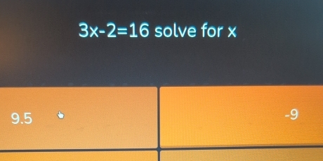 3x-2=16 solve for x
9.5