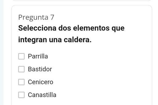 Pregunta 7
Selecciona dos elementos que
integran una caldera.
Parrilla
Bastidor
Cenicero
Canastilla