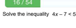 16 / 54 
Solve the inequality 4x-7<5</tex>