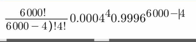  6000!/6000-4)!4! 0.0004^40.9996^(6000-|0)