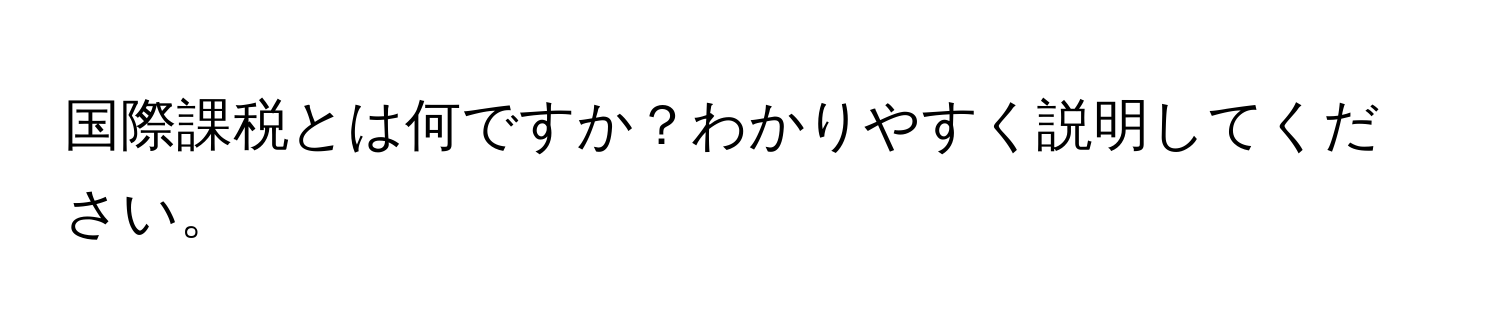 国際課税とは何ですか？わかりやすく説明してください。