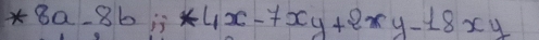 *8a-8b; *4x-7xy+2xy-18xy