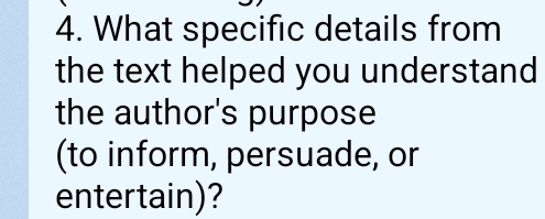 What specific details from 
the text helped you understand 
the author's purpose 
(to inform, persuade, or 
entertain)?