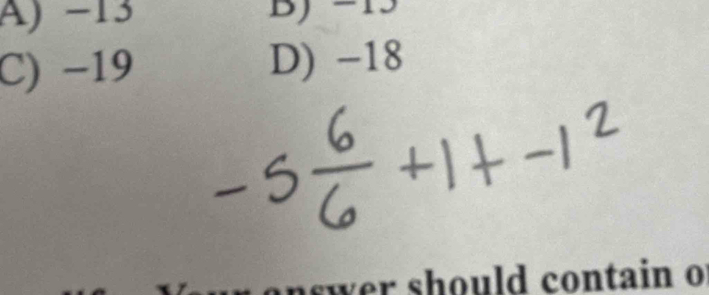 A) −13 BJ -13
C) −19 D) -18
r sh o uld contain o