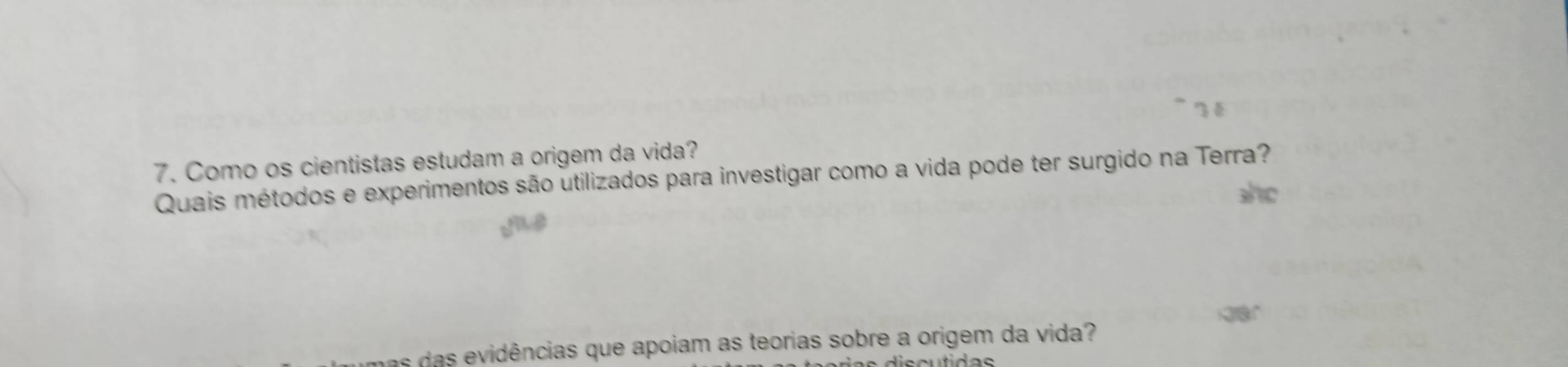 Como os cientistas estudam a origem da vida? 
Quais métodos e experimentos são utilizados para investigar como a vida pode ter surgido na Terra? 
she 
as das evidências que apoiam as teorias sobre a origem da vida?