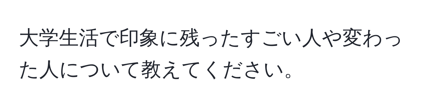 大学生活で印象に残ったすごい人や変わった人について教えてください。