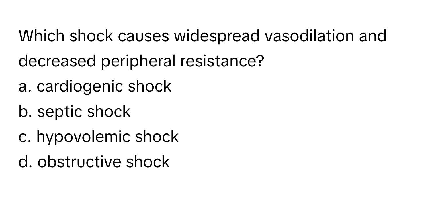 Which shock causes widespread vasodilation and decreased peripheral resistance?

a. cardiogenic shock
b. septic shock
c. hypovolemic shock
d. obstructive shock