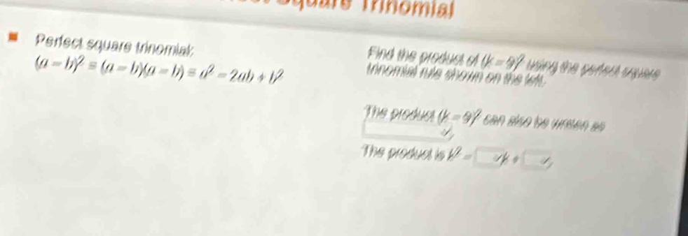 quare Trinomial 
Perfect square trinomial trinomial rule shown on the lef .
(a-b)^2=(a-b)(a-b)=a^2-2ab+b^2
Find the product of (k=9)^2 using the pertect squave 
The product (k=9)^2 can also be wren ao 
The product is V= □ != k+□