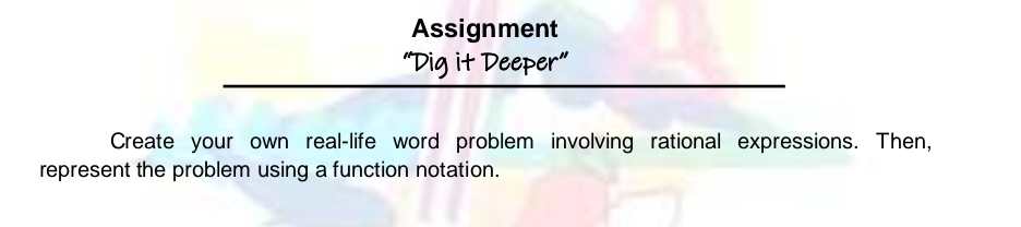 Assignment 
“Dig it Deeper” 
Create your own real-life word problem involving rational expressions. Then, 
represent the problem using a function notation.