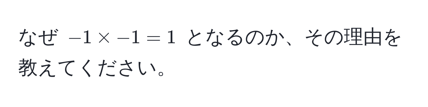 なぜ $-1 * -1 = 1$ となるのか、その理由を教えてください。