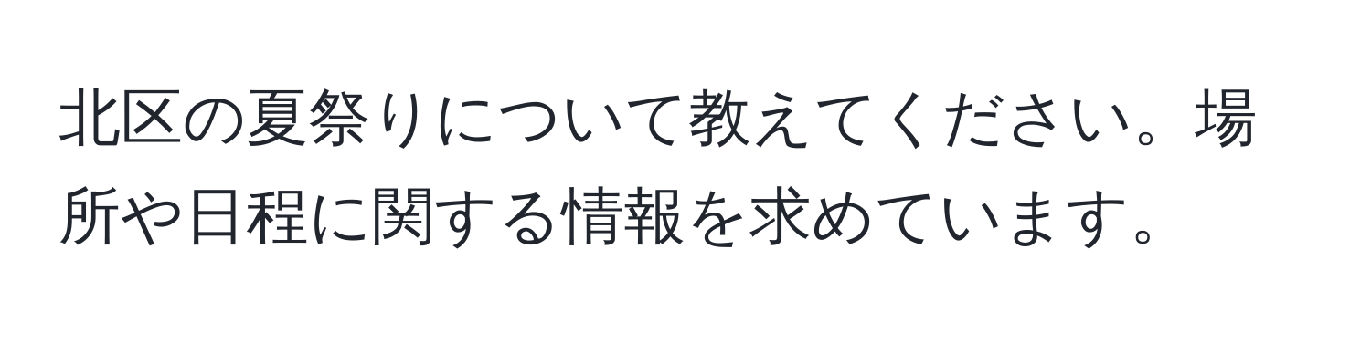 北区の夏祭りについて教えてください。場所や日程に関する情報を求めています。