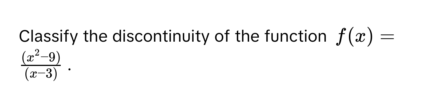 Classify the discontinuity of the function $f(x) = frac(x^(2 - 9))(x - 3)$.